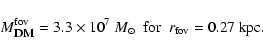 \begin{displaymath}%
M_{{\textsc{dm}}}^{{\rm fov}}=3.3\times 10^7~M_\odot \ \ {\rm for} \ \ r_{{\rm fov}}= 0.27~{\rm kpc}.
\end{displaymath}