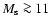 $M_{\rm s}\ga 11$