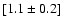 $[1.1\pm0.2]$