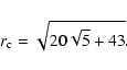 \begin{displaymath}%
r_{\rm c}=\sqrt{20\* \sqrt{5}+43}.
\end{displaymath}