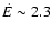 $\dot E \sim 2.3$