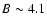 $B \sim 4.1$