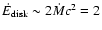 $\dot{E}_{\rm disk}\sim 2\dot{M} c^2 =
2$