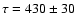 $\tau=430\pm 30$