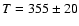 $T=355\pm 20$