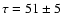 $\tau=51\pm 5$