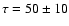 $\tau=50\pm 10$