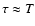$\tau\approx T$