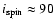 $i_{\rm spin} \approx 90$