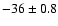 $-36 \pm 0.8$