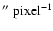 $''~ \rm {pixel}^{-1}$