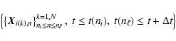 \begin{displaymath}\left\{ \left\{ \vX_{i(k),n}\right\}_{n_i \leq n\leq n_\ell}^{k=1,N},
~ t\leq t(n_i),~ t(n_\ell)\leq t+\Delta t\right\} \end{displaymath}