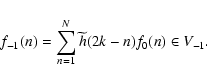 \begin{displaymath}f_{-1}(n)=\sum_{n=1}^N \widetilde h(2k-n)f_0(n) \in V_{-1}.
\end{displaymath}