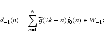 \begin{displaymath}d_{-1}(n)= \sum_{n=1}^N \widetilde g(2k-n) f_0(n) \in W_{-1};
\end{displaymath}