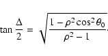 \begin{displaymath}\tan\frac{\Delta}{2} = \sqrt{\frac{1-\rho^2\cos^2\theta_0}{\rho^2-1}}\cdot
\end{displaymath}