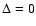 $\Delta=0$