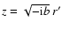 $z=\sqrt{-{\rm i} b}~r'$