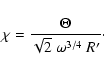 \begin{displaymath}\chi=\frac{\Theta}{\sqrt{2}~\omega^{3/4}~R'}\cdot
\end{displaymath}