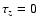 $\tau_z=0$