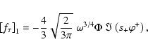 \begin{displaymath}\left[f_\tau\right]_1 = -{4\over 3}\sqrt{2\over 3\pi}~
\omega^{3/4} \Phi~\Im\left(s_+\varphi^+\right) ,
\end{displaymath}