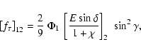 \begin{displaymath}\left[f_\tau\right]_{12} = \frac{2}{9}~\Phi_1~\left[
\frac{E\sin\delta}{1+\chi}\right]_2~\sin^2\gamma ,
\end{displaymath}