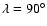 $\lambda=90^\circ$