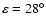 $\varepsilon =28^\circ $