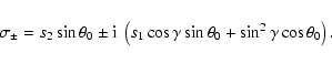 \begin{displaymath}\sigma_\pm = s_2\sin\theta_0\pm {\rm i}~\left(s_1\cos\gamma
\sin\theta_0+\sin^2\gamma\cos\theta_0\right) .
\end{displaymath}