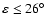 $\varepsilon\leq 26^\circ$
