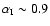 $\alpha_{\rm I}\sim 0.9$