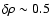 $\delta \rho\sim 0.5$