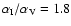 $\alpha _{\rm I}/ \alpha _{\rm V}=1.8$