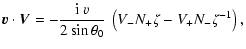 $\displaystyle \vec{v}\cdot\vec{V} = -\frac{{\rm i}~ v}{2\sin\theta_0}~\left(V_-N_+\zeta-
V_+N_-\zeta^{-1}\right) ,$