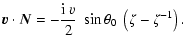 $\displaystyle \vec{v}\cdot\vec{N} = -\frac{{\rm i}~ v}{2}~\sin\theta_0~\left(\zeta-
\zeta^{-1}\right) .$
