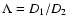 $\Lambda = D_1/D_2$