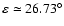 $\varepsilon\simeq 26.73^\circ$