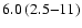 $6.0\:(2.5{-}11)$