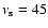 $\nu_{\rm s}=45$