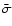 $\bar{\sigma}$
