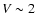 $V\sim2$