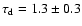 $\tau_{\rm d} =1.3 \pm0.3$