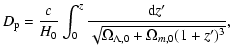 $\displaystyle D_{\rm p} = \frac{c}{H_0} \int_0^z \frac{{\rm d} z'}{\sqrt{\Omega_{\Lambda,0} + \Omega_{m,0} (1+z')^3}} ,$