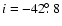 $i=-42\hbox{$.\!\!^\circ$ }8$