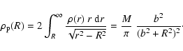 \begin{displaymath}\rho_{{\rm p}}(R)
=
2\int_R^\infty
\frac{\rho(r)~r~{{\rm d...
...qrt{r^2-R^2}}
=
\frac{M}{\pi}~
\frac{b^2}{(b^2+R^2)^2}\cdot
\end{displaymath}