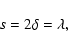 \begin{displaymath}s = 2\delta = \lambda,
\\
\end{displaymath}