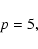 \begin{displaymath}p = 5,
\\
\end{displaymath}