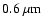 $0.6~\rm\mu m$