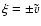 $\xi=\pm\ensuremath{\tilde{v}} $