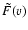 $\ensuremath{\tilde{F}} (v)$