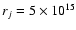 $r_j = 5\times 10^{15}$